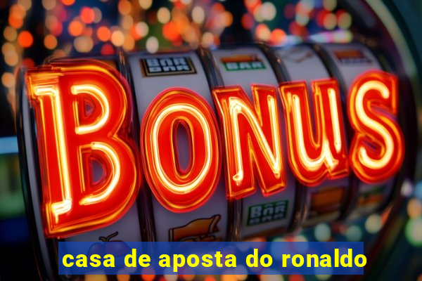 casa de aposta do ronaldo